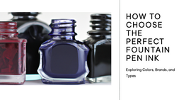 How to Choose the Perfect Fountain Pen Ink: Exploring Colors, Brands, and Types